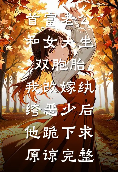 首富老公和女大生双胞胎，我改嫁纨绔恶少后他跪下求原谅完整