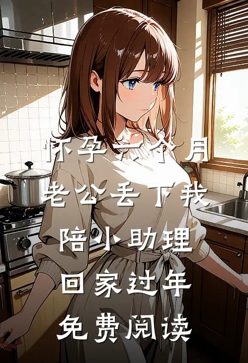 怀孕六个月，老公丢下我陪小助理回家过年免费阅读