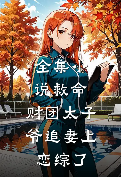 全集小说救命，财团太子爷追妻上恋综了
