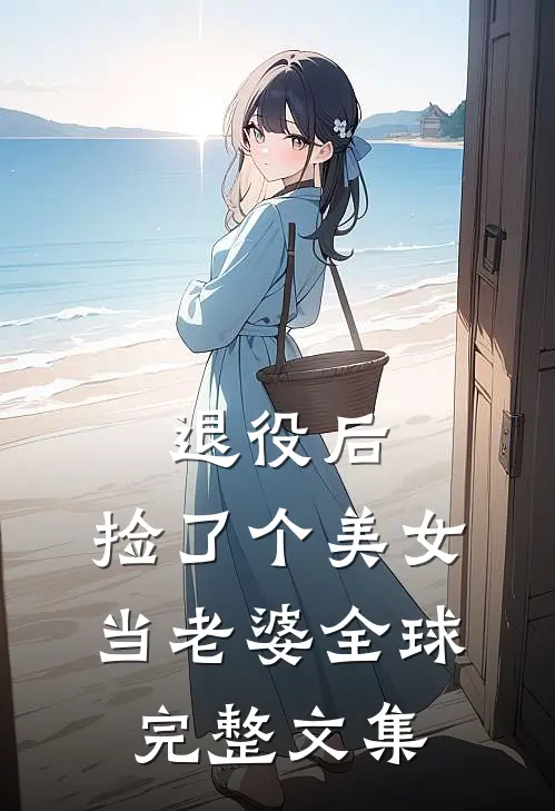 退役后，捡了个美女当老婆全球完整文集