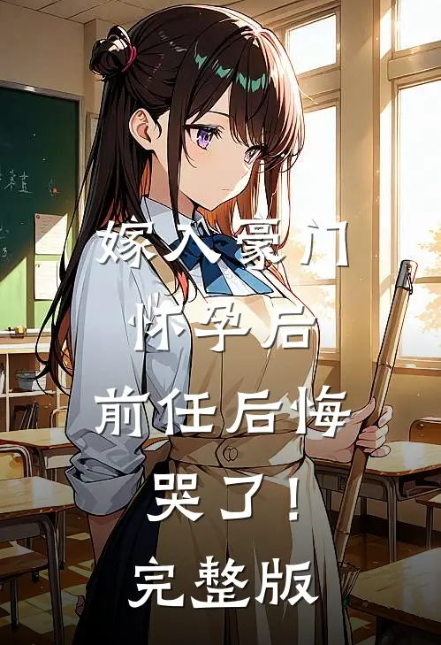 嫁入豪门怀孕后，前任后悔哭了！完整版