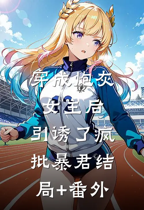 穿成炮灰女主后，引诱了疯批暴君结局+番外