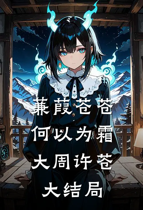 蒹葭苍苍，何以为霜大周许苍大结局