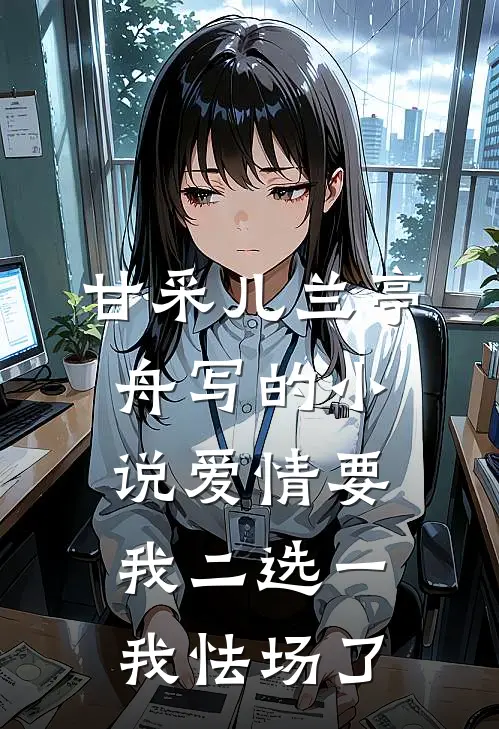 甘采儿兰亭舟写的小说爱情要我二选一，我怯场了