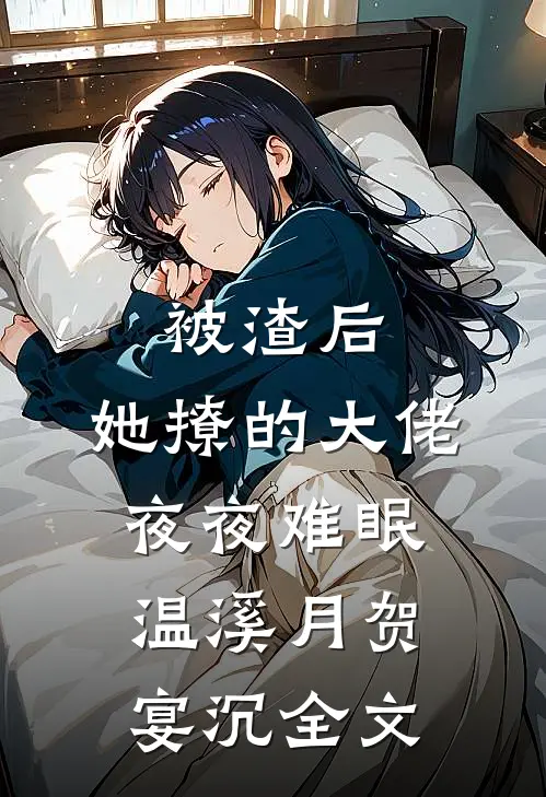 被渣后，她撩的大佬夜夜难眠温溪月贺宴沉全文
