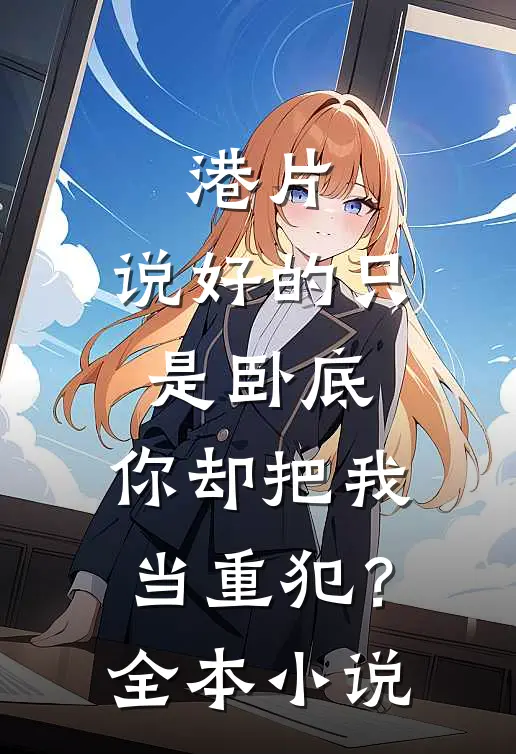 港片：说好的只是卧底，你却把我当重犯？全本小说