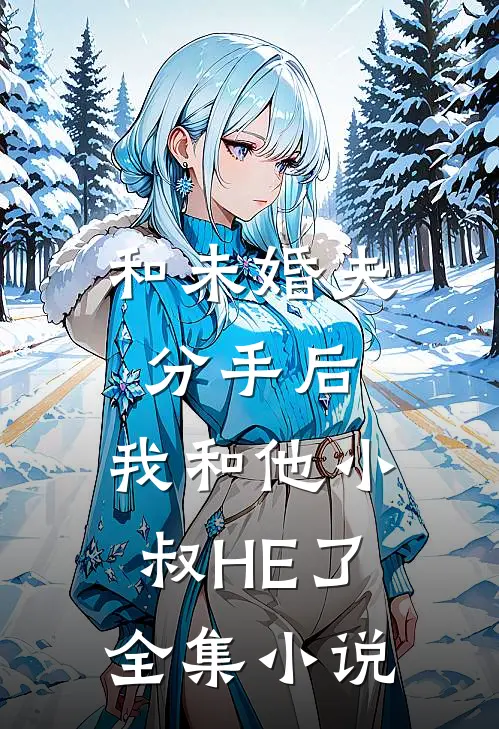 和未婚夫分手后，我和他小叔HE了全集小说