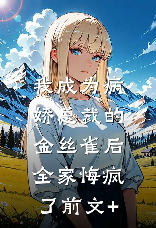 我成为病娇总裁的金丝雀后，全家悔疯了前文+