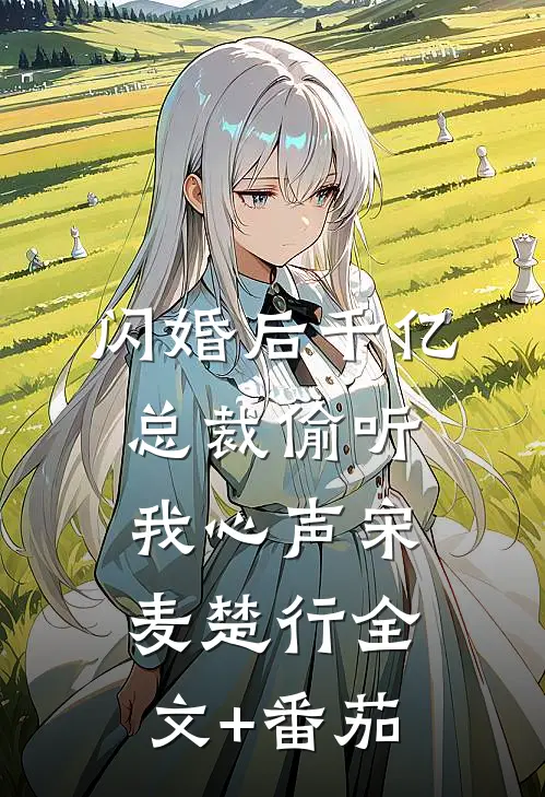 闪婚后千亿总裁偷听我心声宋麦楚行全文+番茄
