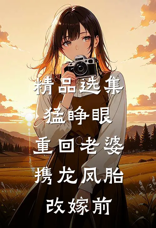 精品选集猛睁眼，重回老婆携龙凤胎改嫁前