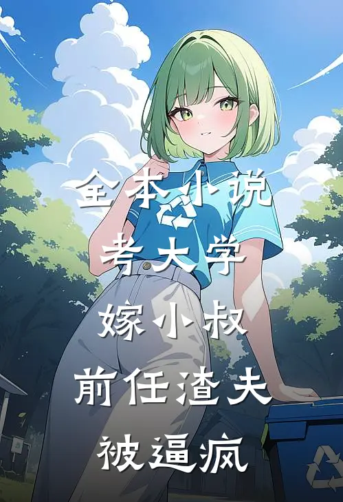 全本小说考大学，嫁小叔，前任渣夫被逼疯