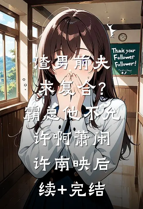 渣男前夫求复合？霸总他不允许啊萧闲许南映后续+完结