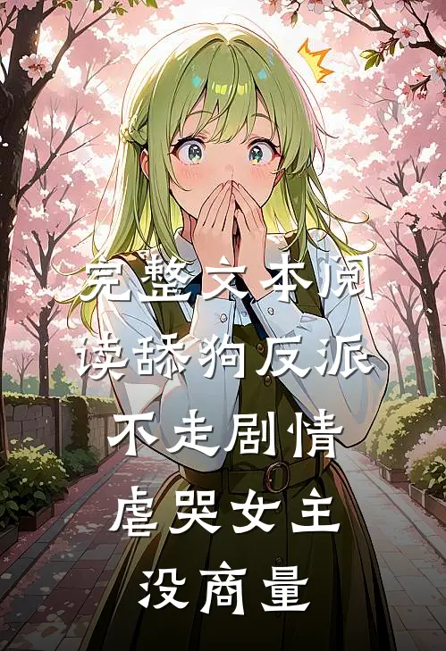 完整文本阅读舔狗反派不走剧情，虐哭女主没商量