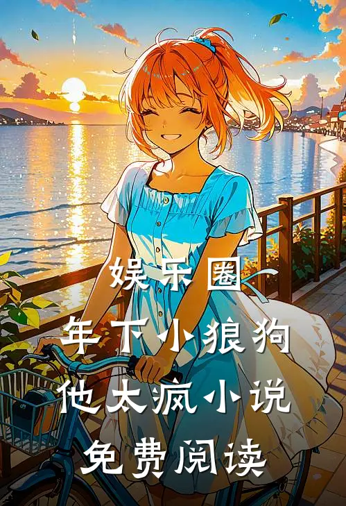 娱乐圈：年下小狼狗他太疯小说免费阅读