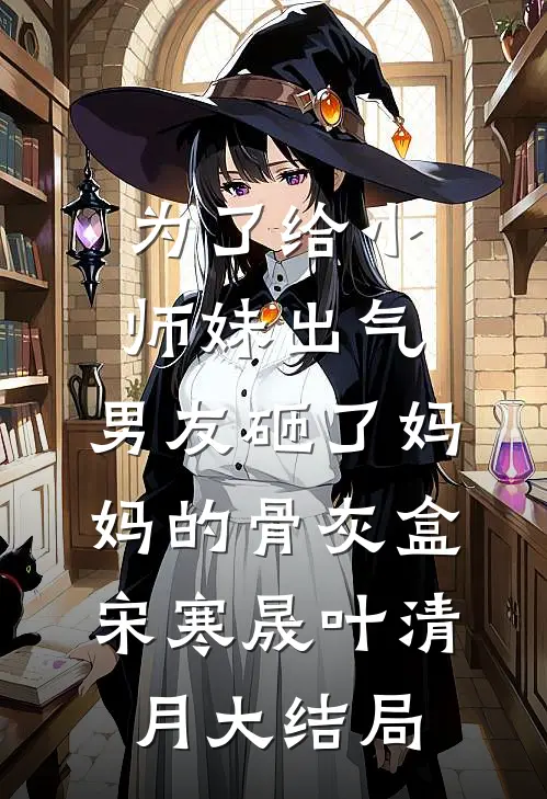 为了给小师妹出气，男友砸了妈妈的骨灰盒宋寒晟叶清月大结局