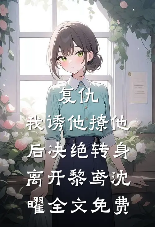 复仇：我诱他撩他后决绝转身离开黎鸢沈曜全文免费