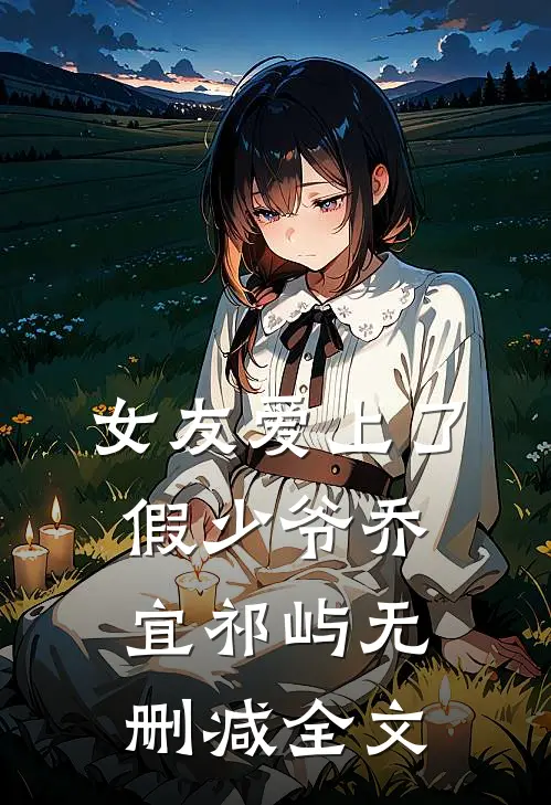 女友爱上了假少爷乔宜祁屿无删减全文
