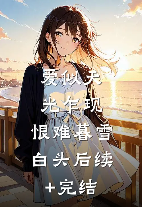 爱似天光乍现，恨难暮雪白头后续+完结