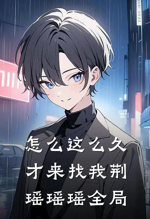 怎么这么久才来找我荆瑶瑶瑶全局