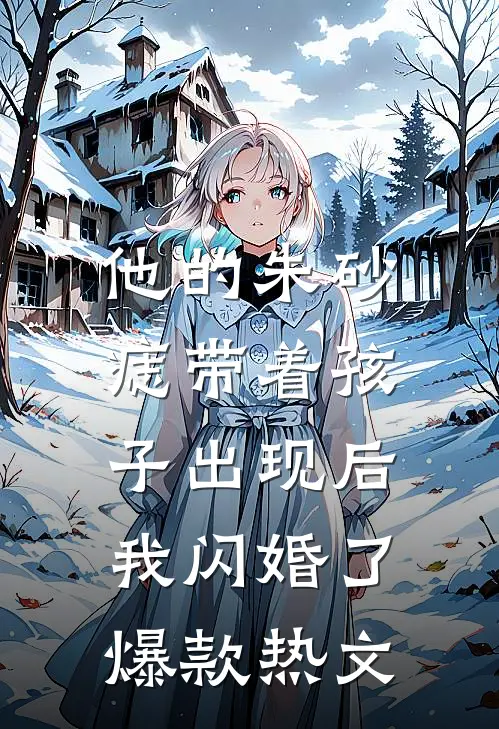 他的朱砂痣带着孩子出现后，我闪婚了爆款热文