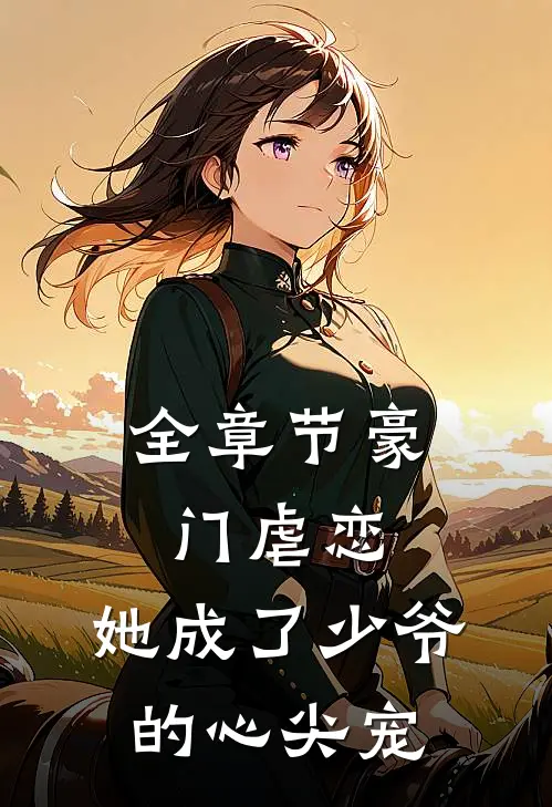 全章节豪门虐恋：她成了少爷的心尖宠