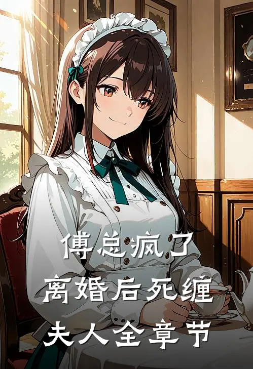 傅总疯了,离婚后死缠夫人全章节免费阅读