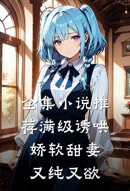 全集小说推荐满级诱哄：娇软甜妻又纯又欲