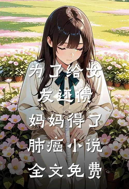 为了给女友还债，妈妈得了肺癌小说全文免费