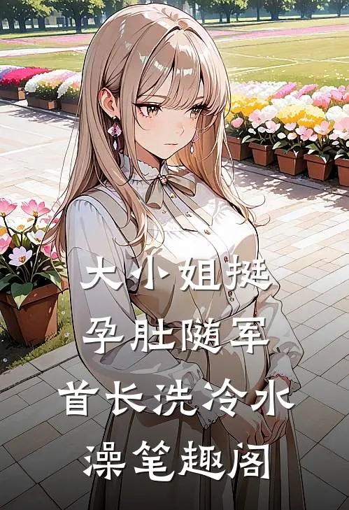 大小姐挺孕肚随军，首长洗冷水澡笔趣阁