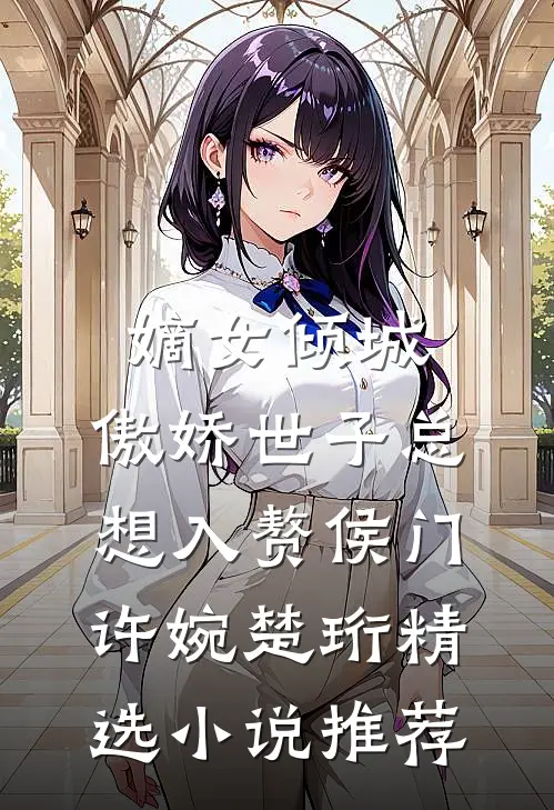 嫡女倾城,傲娇世子总想入赘侯门(许婉楚珩)精选小说推荐