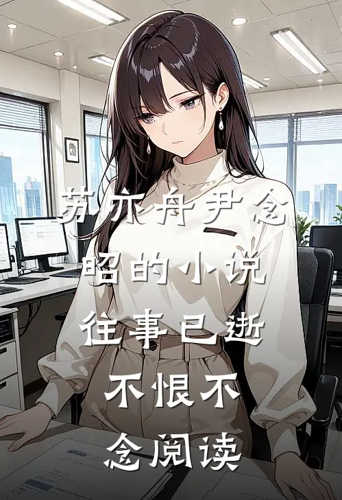 苏亦舟尹念昭的小说往事已逝，不恨不念阅读