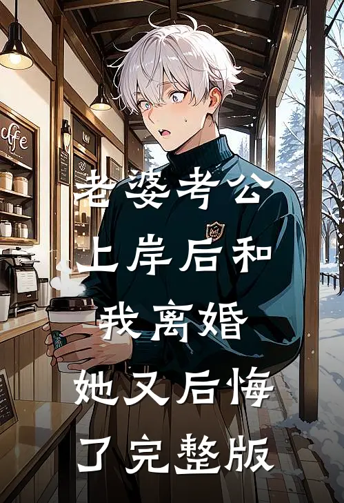 老婆考公上岸后和我离婚，她又后悔了完整版