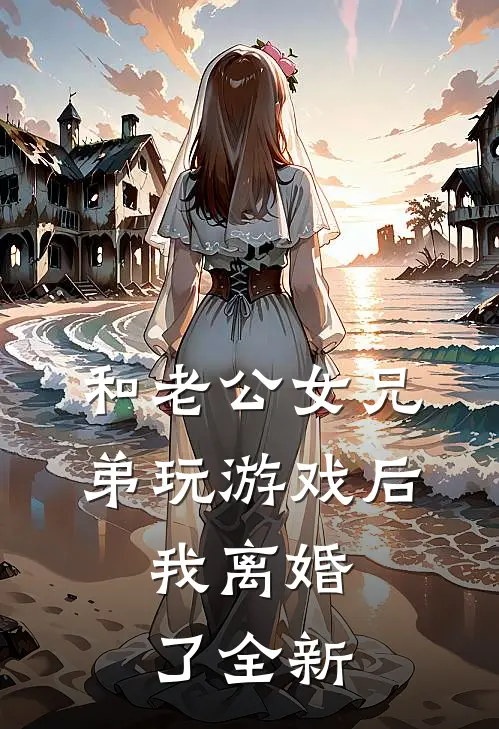 和老公女兄弟玩游戏后，我离婚了全新