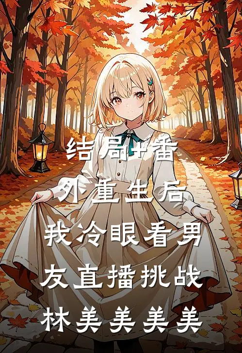 结局+番外重生后，我冷眼看男友直播挑战林美美美美