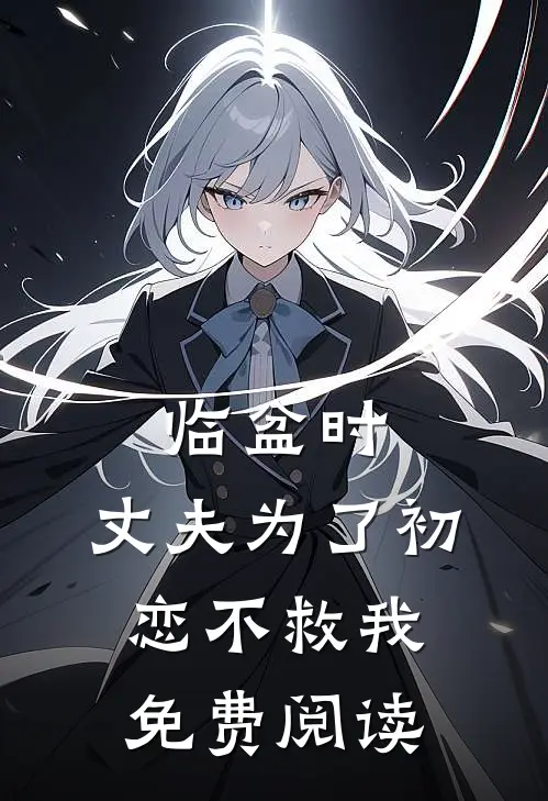 临盆时，丈夫为了初恋不救我免费阅读