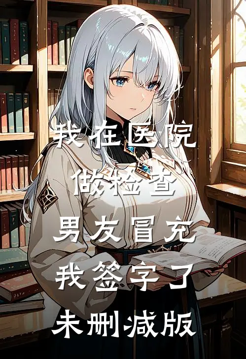 我在医院做检查，男友冒充我签字了未删减版
