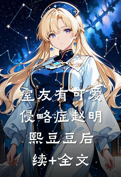 室友有可爱侵略症赵明熙豆豆后续+全文