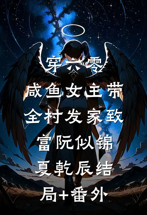 穿六零，咸鱼女主带全村发家致富阮似锦夏乾辰结局+番外