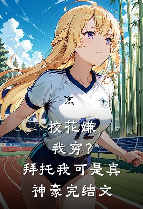 校花嫌我穷？拜托我可是真神豪完结文