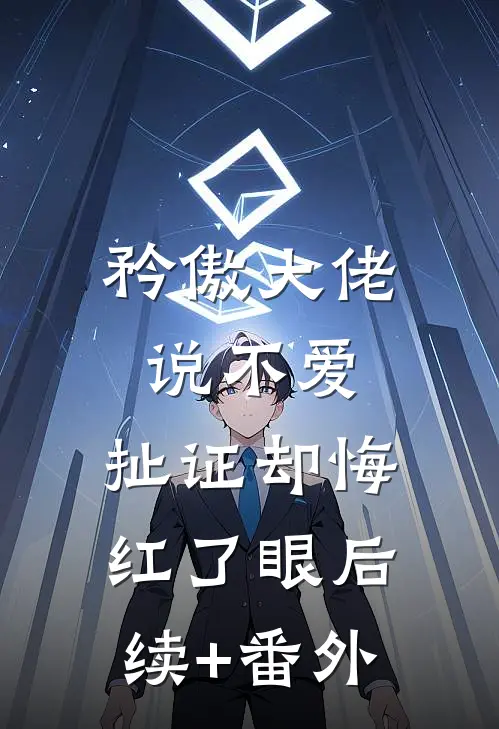 矜傲大佬说不爱，扯证却悔红了眼后续+番外