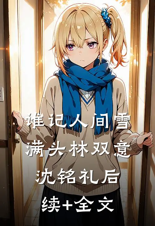 谁记人间雪满头林双意沈铭礼后续+全文
