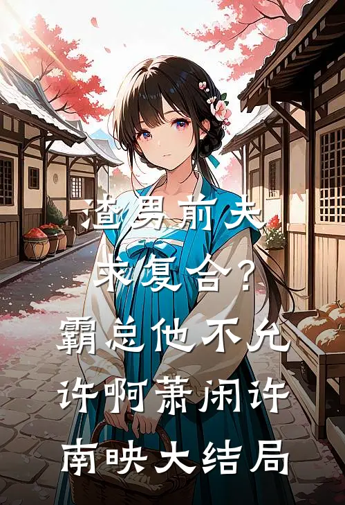 渣男前夫求复合？霸总他不允许啊萧闲许南映大结局
