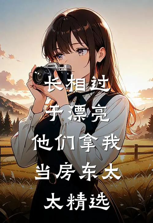 长相过于漂亮，他们拿我当房东太太精选