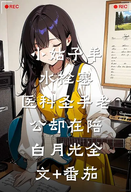 小姑子羊水栓塞，医科圣手老公却在陪白月光全文+番茄