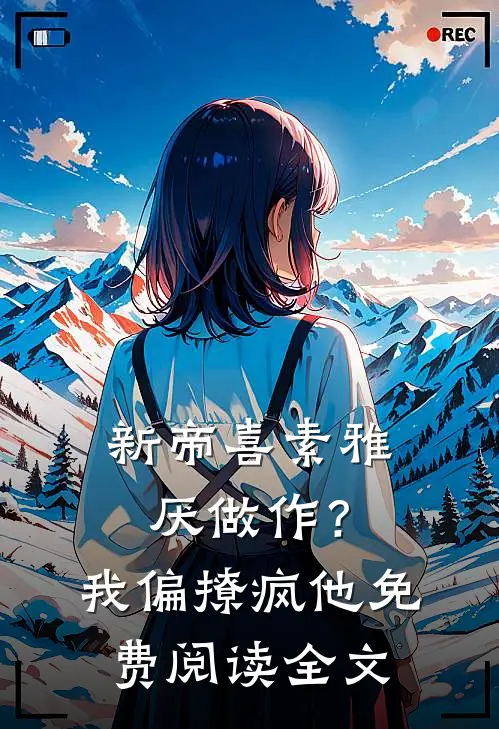 新帝喜素雅厌做作？我偏撩疯他免费阅读全文