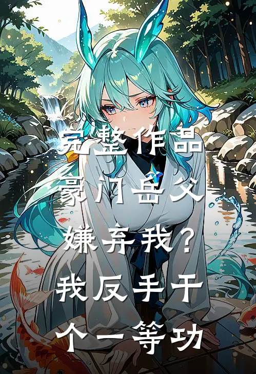 完整作品豪门岳父嫌弃我？我反手干个一等功