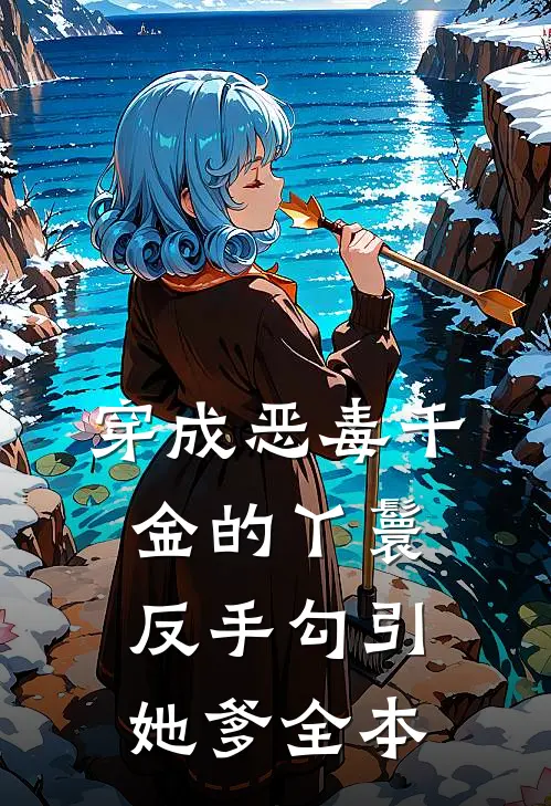 穿成恶毒千金的丫鬟反手勾引她爹全本