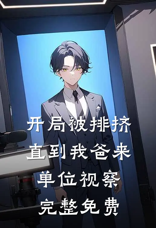 开局被排挤，直到我爸来单位视察完整免费