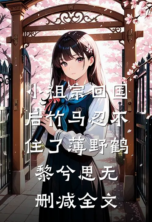 小祖宗回国后竹马忍不住了薄野鹤黎兮思无删减全文