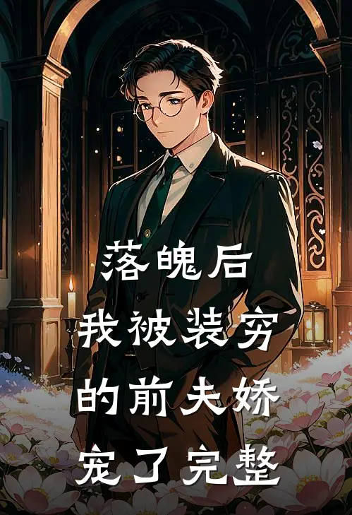 落魄后，我被装穷的前夫娇宠了完整